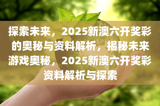 探索未来，新奥六开彩资料2034的深度解析与前瞻新奥六开彩资料2024年